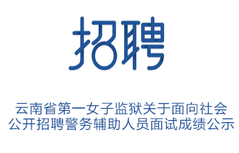 云南省第一女子监狱关于面向社会 公开招聘警务辅助人员面试成绩公示
