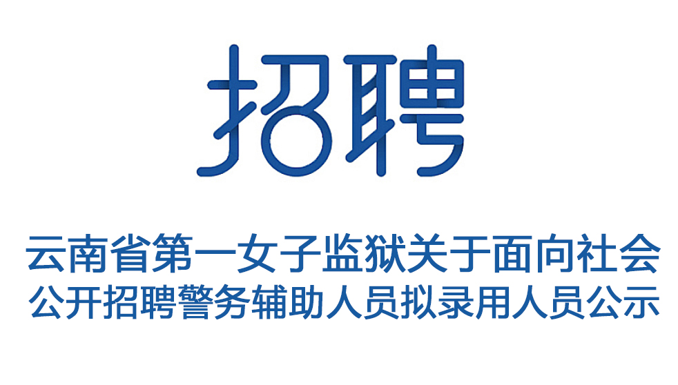 云南省第一女子监狱关于面向社会 公开招聘警务辅助人员拟录用人员公示