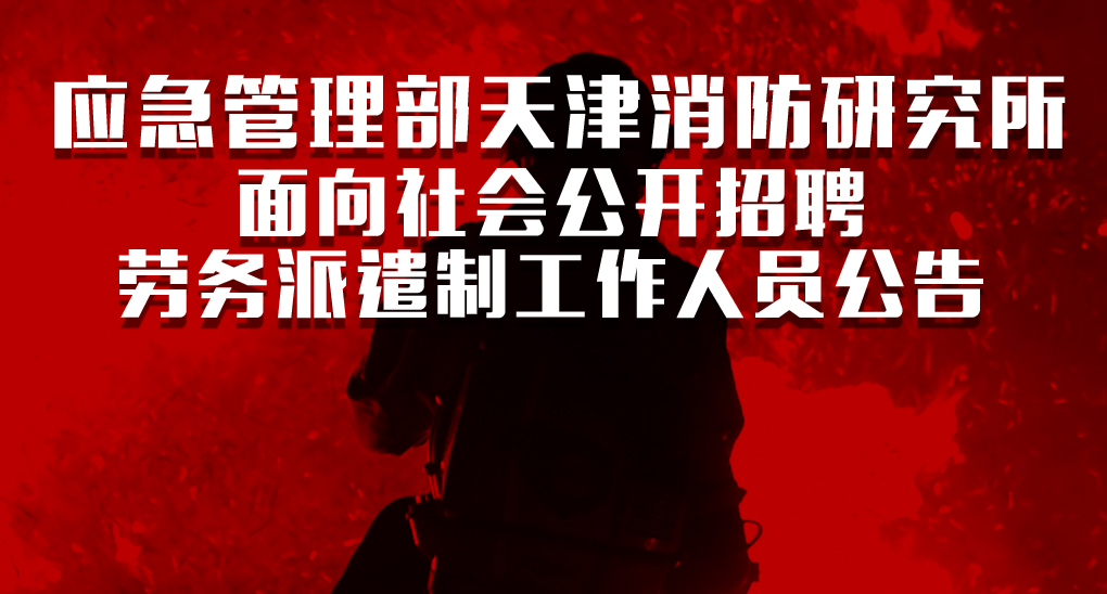 应急管理部天津消防研究所招聘劳务派遣 工作人员面试合格人员名单公告